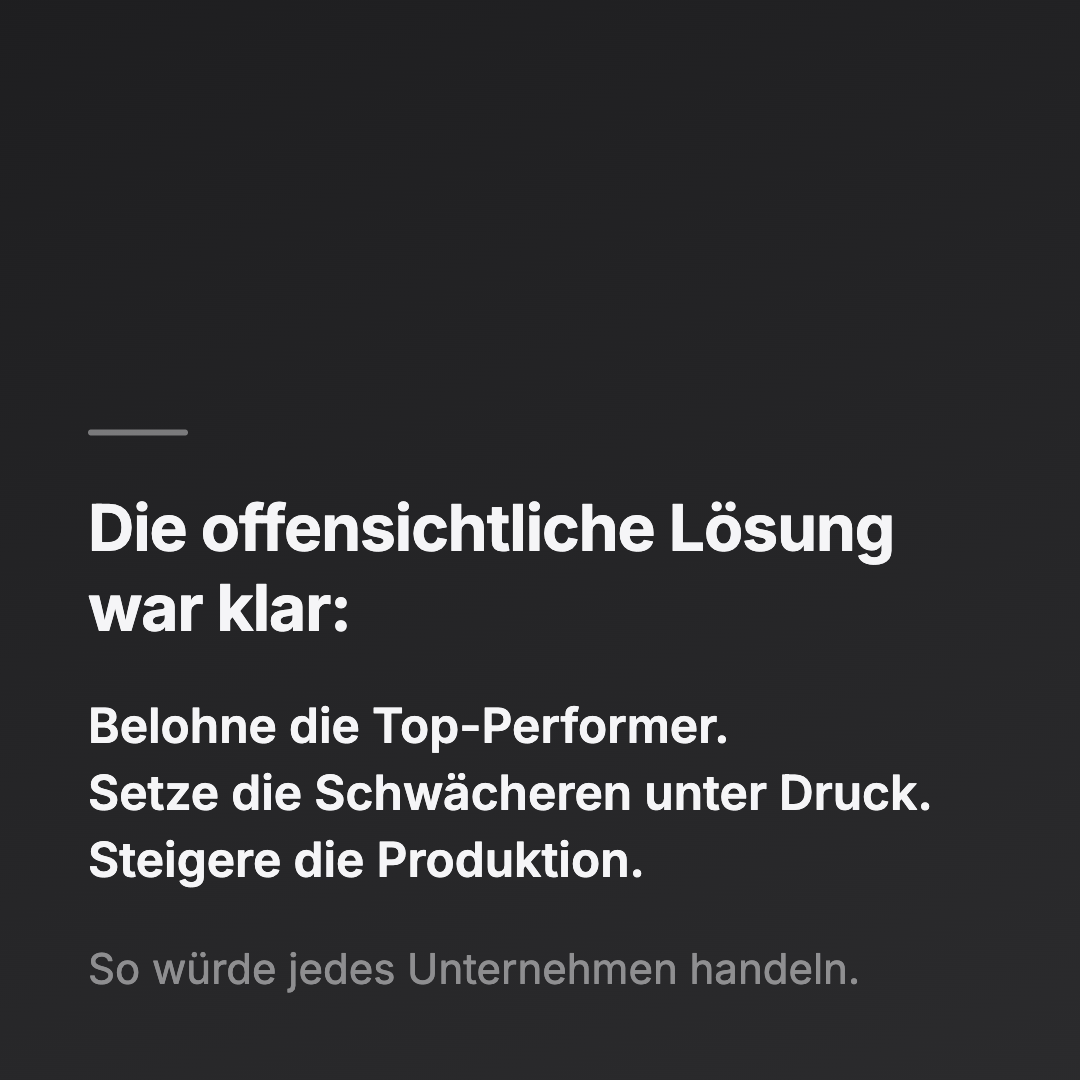Bild 3 von 14: Die offensichtliche Lösung war klar: Belohne die Top-Performer. Setze die Schwächeren unter Druck. Steigere die Produktion. So würde jedes Unternehmen handeln.