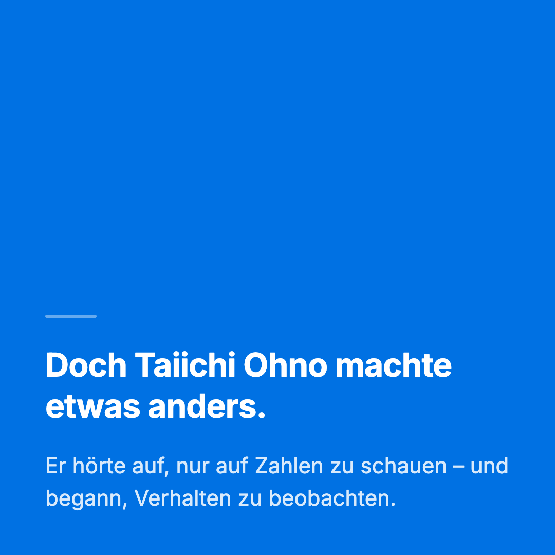 Bild 4 von 14: Doch Taiichi Ohno machte etwas anders. Er hörte auf, nur auf Zahlen zu schauen – und begann, Verhalten zu beobachten.