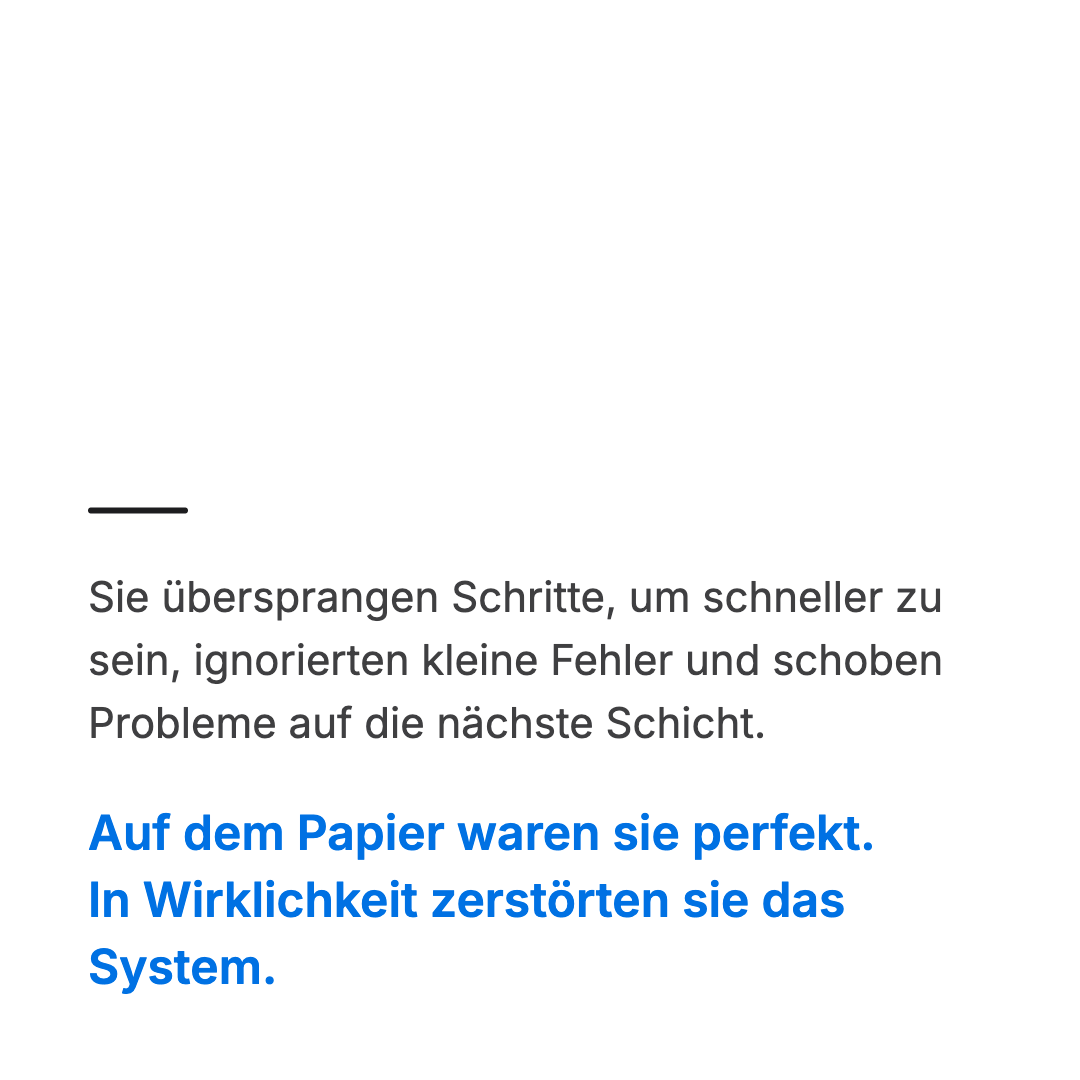 Bild 6 von 14: Sie übersprangen Schritte, um schneller zu sein, ignorierten kleine Fehler und schoben Probleme auf die nächste Schicht. Auf dem Papier waren sie perfekt. In Wirklichkeit zerstörten sie das System.