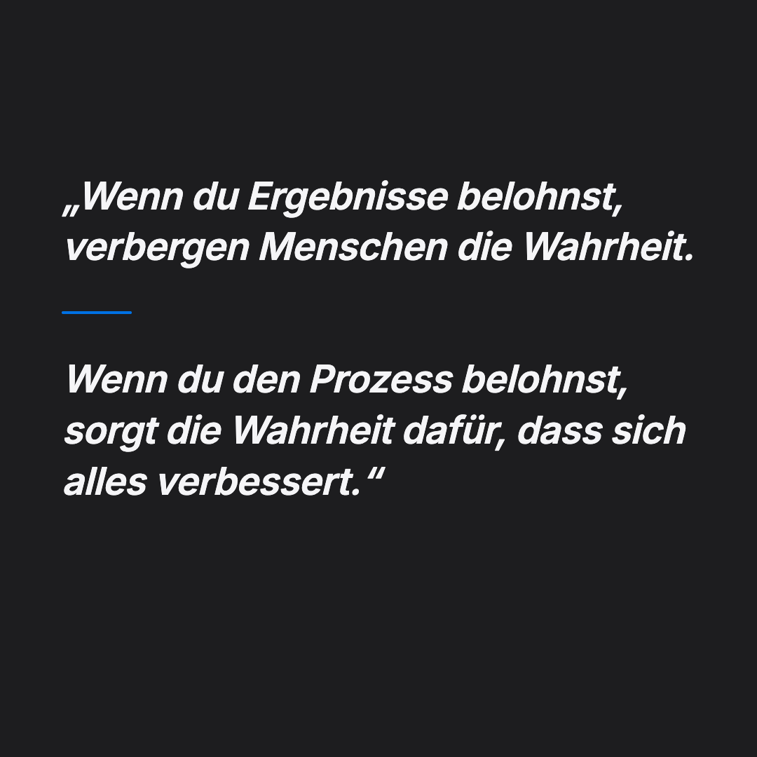 Bild 13 von 14: Zitat: Wenn du Ergebnisse belohnst, verbergen Menschen die Wahrheit. Wenn du den Prozess belohnst, sorgt die Wahrheit dafür, dass sich alles verbessert.
