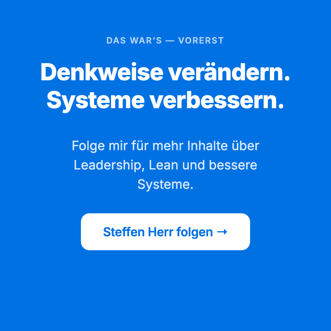 Bild 14 von 14: Das war’s – vorerst. Denkweise verändern. Systeme verbessern. Folge mir für mehr Inhalte über Leadership, Lean und bessere Systeme.